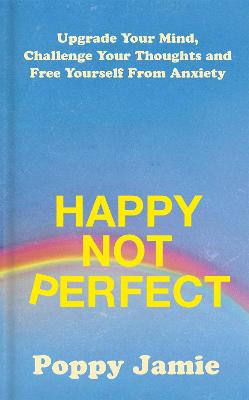 Happy Not Perfect : Upgrade Your Mind, Challenge Your Thoughts and Free Yourself From Anxiety