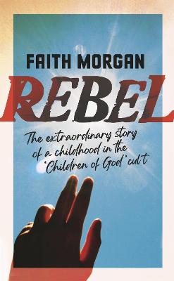 Rebel : The extraordinary story of a childhood in the 'Children of God' cult