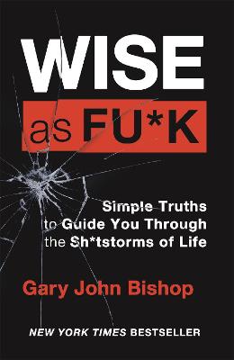 Wise as F*ck : Simple Truths to Guide You Through the Sh*tstorms in Life
