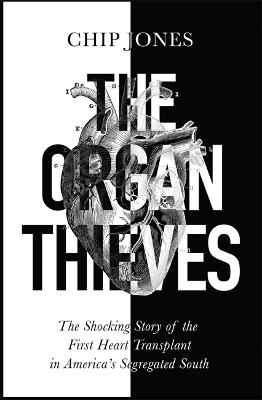 The Organ Thieves : The Shocking Story of the First Heart Transplant in America's Segregated South