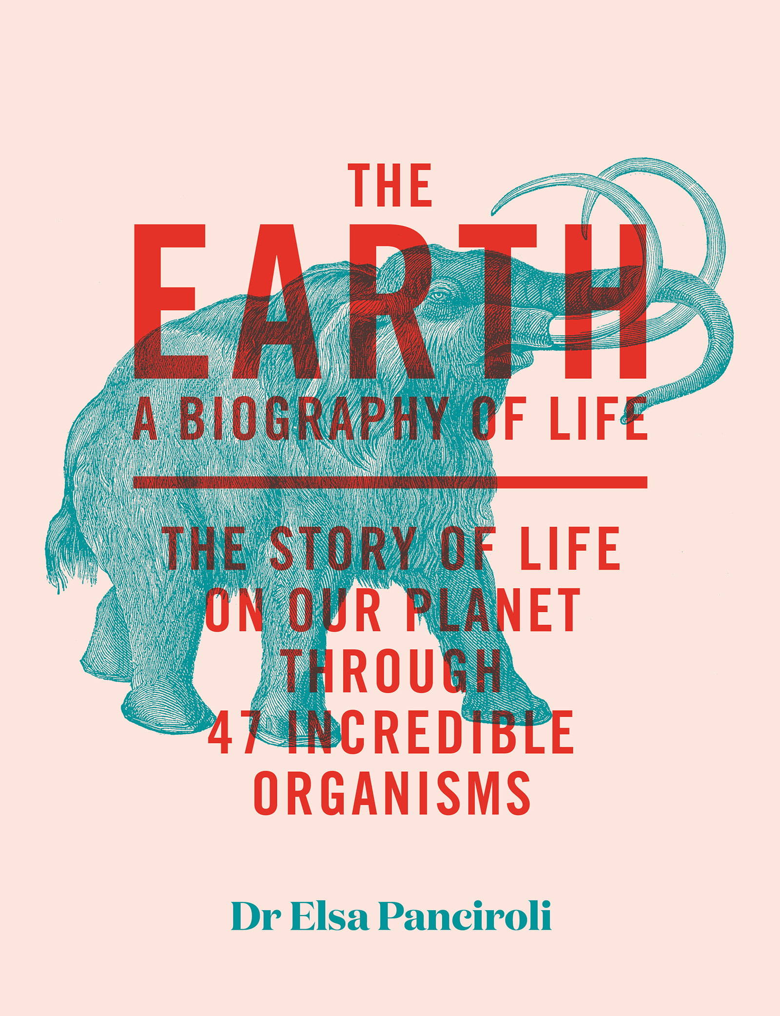 The Earth : A Biography of Life: The Story of Life On Our Planet through 47 Incredible Organisms
