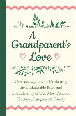 Picture of A Grandparent's Love : Over 200 Quotations Celebrating the Unshakeable Bond and Boundless Joy of Our Most Precious Teachers, Caregivers & Family