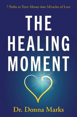 The Healing Moment : 7 Paths to Turn Messes into Miracles