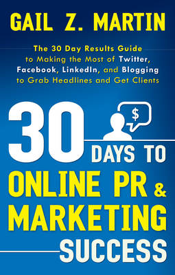 Picture of 30 Days to Online Pr & Marketing Success : The 30 Day Results Guide to Making the Most of Twitter, Facebook, Linkedin, and Blogging to Grab Headlines and Get Clients