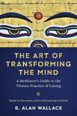 The Art of Transforming the Mind : A Meditator's Guide to the Tibetan Practice of Lojong
