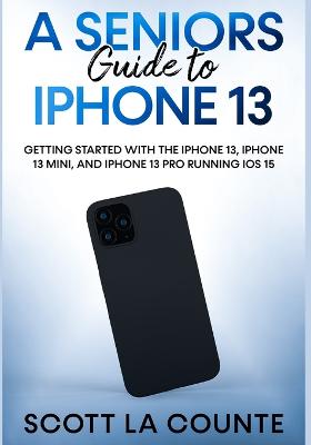 Picture of A Seniors Guide to iPhone 13 : Getting Started With the iPhone 13, iPhone 13 Mini, and iPhone 13 Pro Running iOS 15