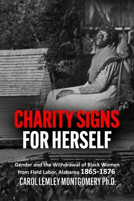 Picture of "Charity Signs for Herself" : Gender and the Withdrawal of Black Women from Field Labor, Alabama 1865-1876