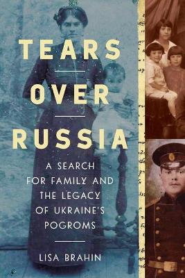 Tears Over Russia : A Search for Family and the Legacy of Ukraine's Pogroms