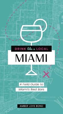 Drink Like a Local Miami : The Insider's Guide to South Beach and the Magic City