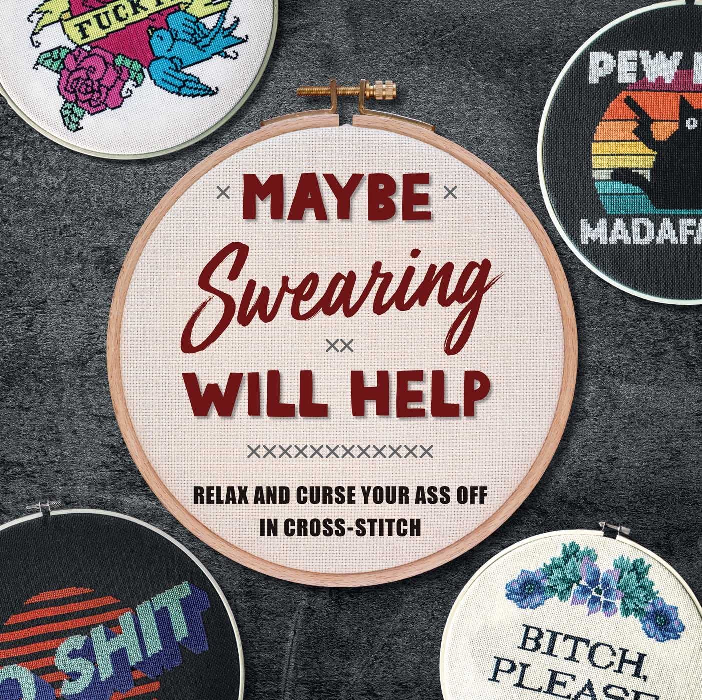 Maybe Swearing Will Help : Relax and Curse Your A** Off in Cross Stitch 