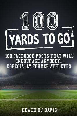 Picture of 100 Yards To Go : 100 Facebook Posts That Will Encourage Anybody, Especially Former Athletes