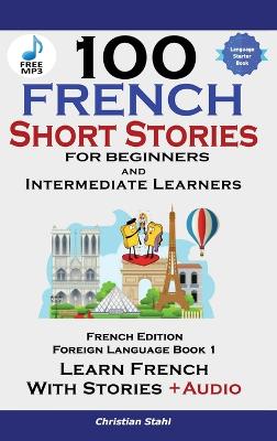 Picture of 100 French Short Stories for Beginners Learn French with Stories Including Audiobook : (Easy French Edition Foreign Language Bilingual Book 1)