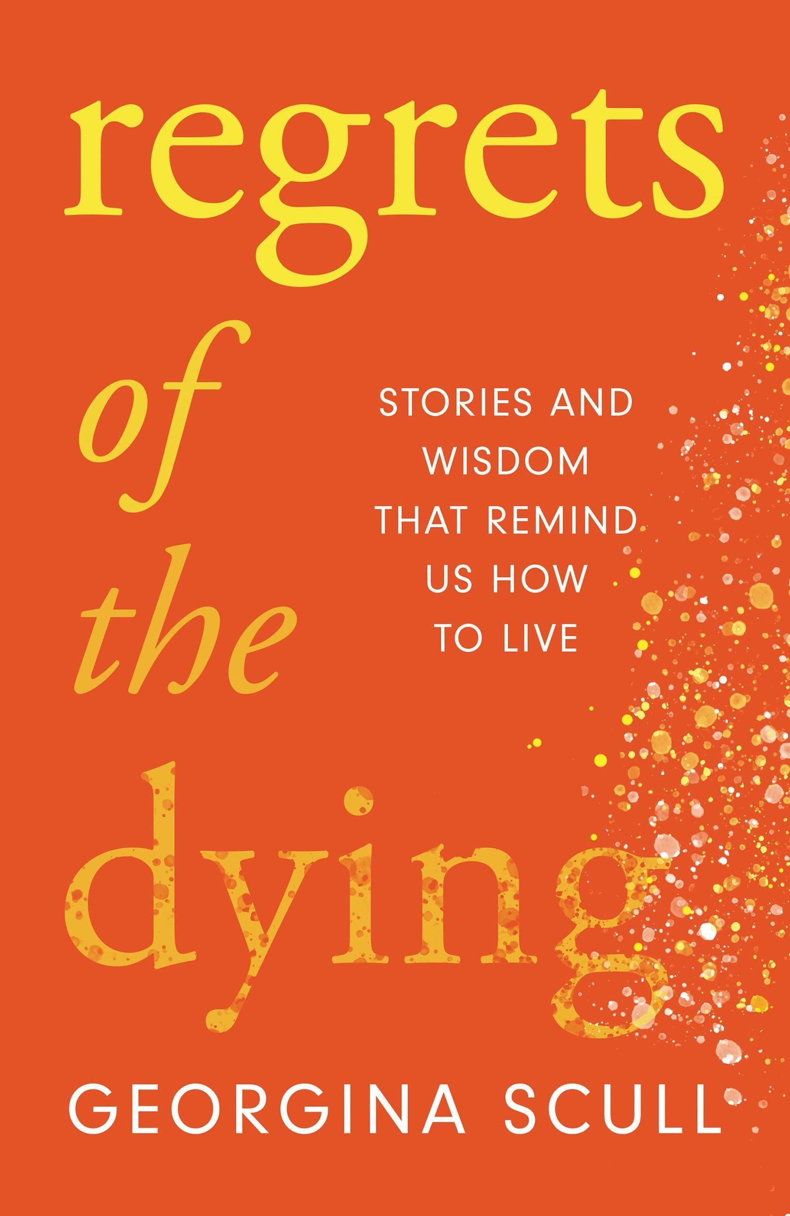 Regrets of the Dying : Stories and Wisdom That Remind Us How to Live