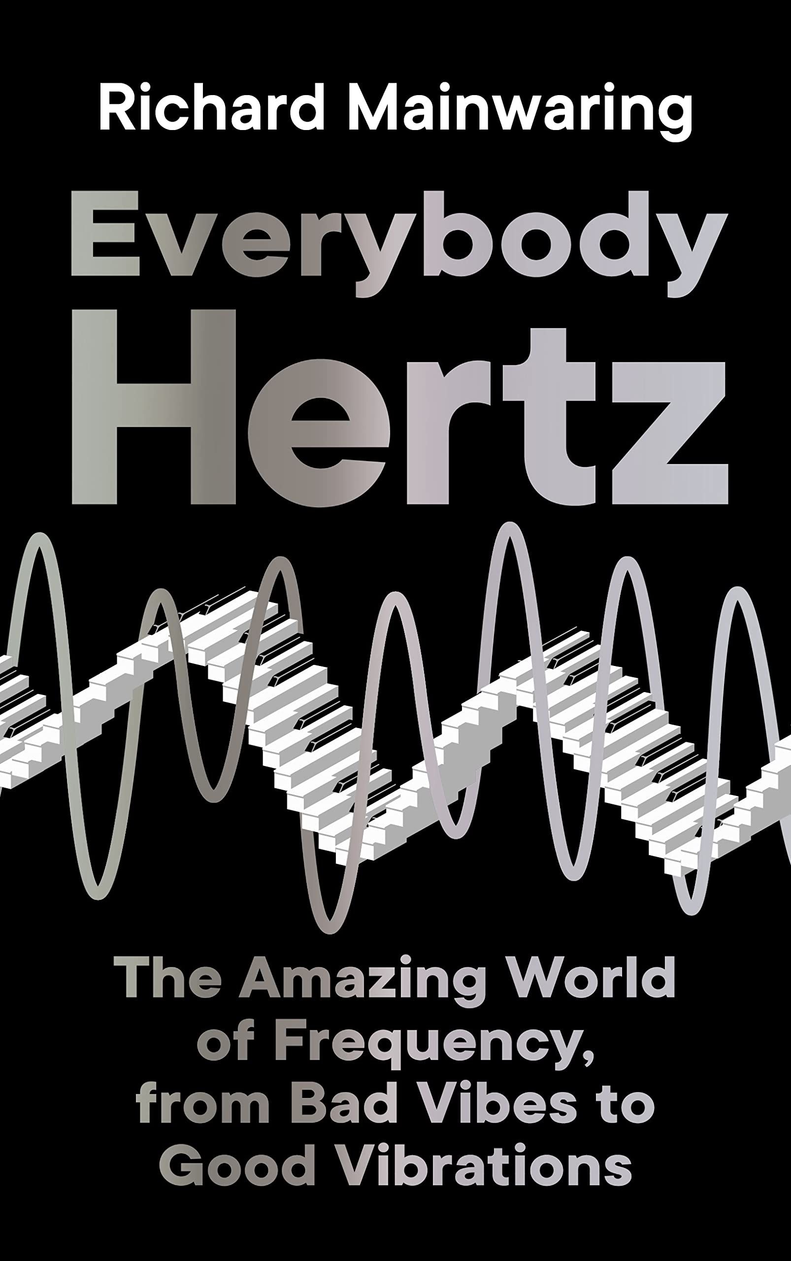 Everybody Hertz : The Amazing World of Frequency, from Bad Vibes to Good Vibrations