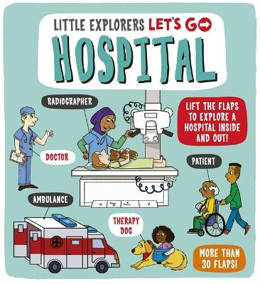 Little Explorers: Let's Go! Hospital : Lift the flaps to explore a hospital inside and out!