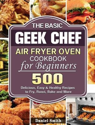 The Beginner's Iconites Air Fryer Oven Cookbook: 500 Easy & Delicious Recipes for Healthy Eating Every Day [Book]