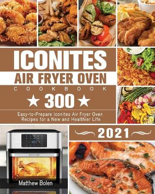 The Essential Iconites Air Fryer Oven Cookbook: 800 Surprisingly Delicious  Low-Oil Air Fryer Oven Recipes to Help You Master Your Iconites Air Fryer