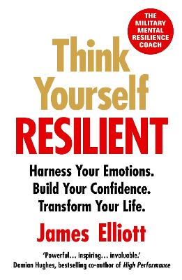 Think Yourself Resilient : Harness Your Emotions. Build Your Confidence. Transform Your Life.