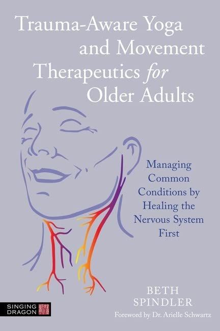Trauma-Aware Yoga and Movement Therapeutics for Older Adults : Managing Common Conditions by Healing the Nervous System First