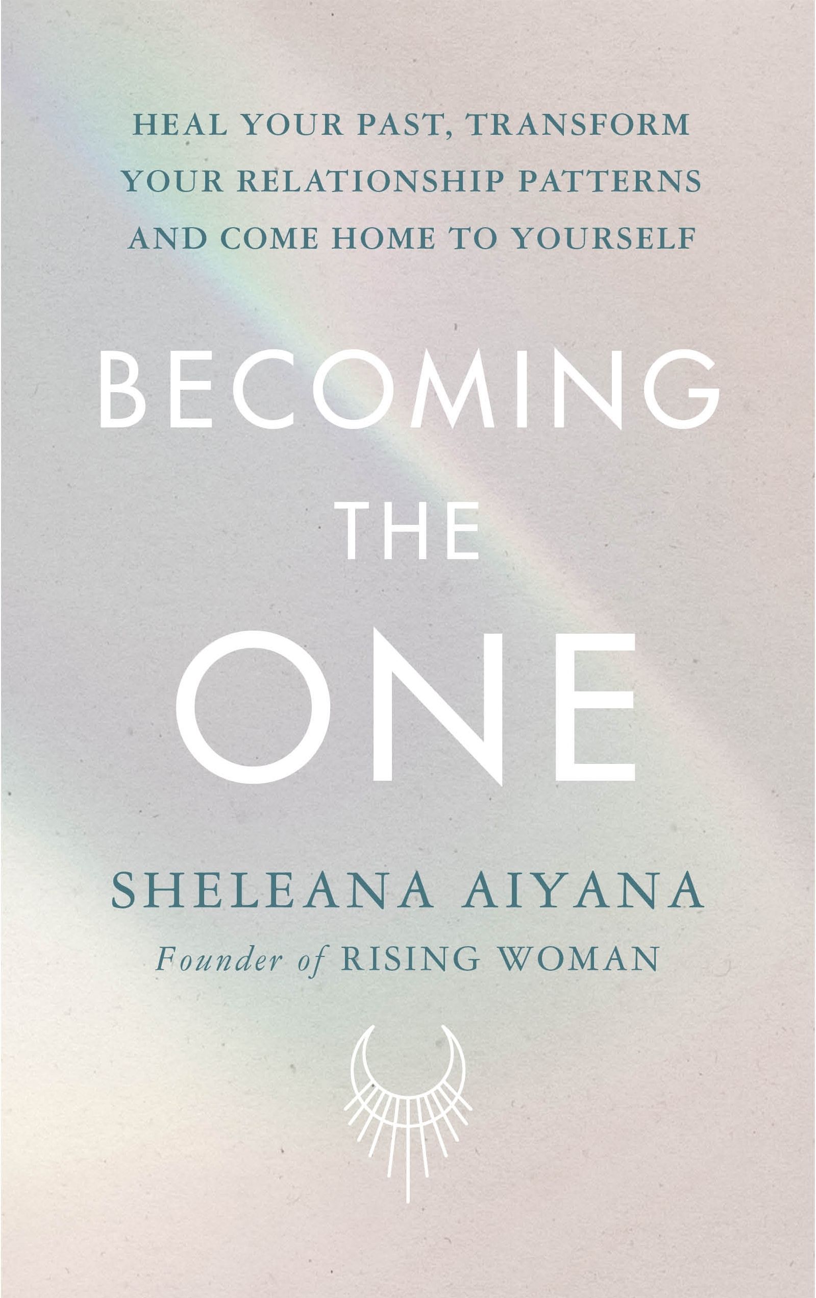 Becoming the One : Heal Your Past, Transform Your Relationship Patterns and Come Home to Yourself