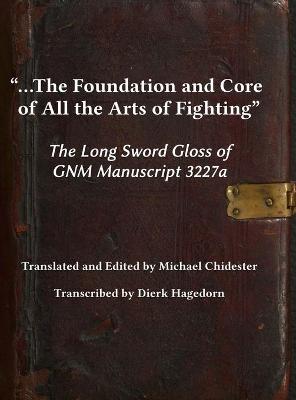 Picture of ...the Foundation and Core of All the Arts of Fighting : The Long Sword Gloss of GNM Manuscript 3227a