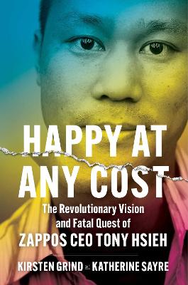 Happy at Any Cost : The Revolutionary Vision and Fatal Quest of Zappos CEO Tony Hsieh