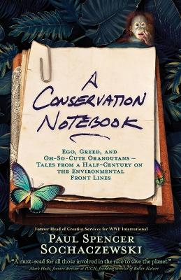 Picture of A Conservation Notebook : Ego, Greed and Oh-So-Cute Orangutans - Tales from a Half-Century on the Environmental Front Lines