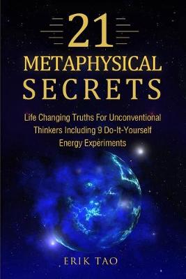 Picture of 21 Metaphysical Secrets : Life Changing Truths For Unconventional Thinkers Including 9 Do-It-Yourself Energy Experiments