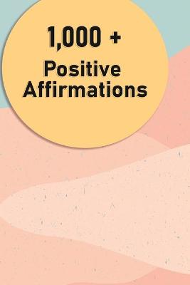 Picture of 1000 + Positive Affirmations : Affirmations for Health, Wealth, Success, Love, and much more.